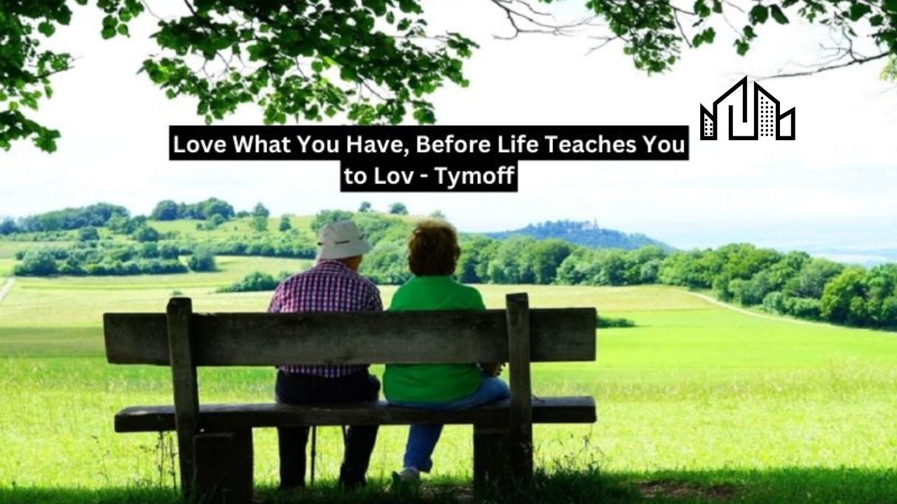 love what you have, before life teaches you to lov - tymoff